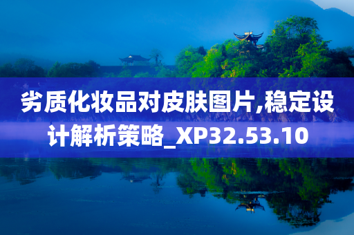 劣质化妆品对皮肤图片,稳定设计解析策略_XP32.53.10