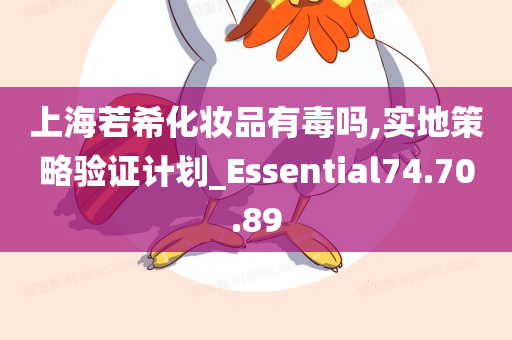 上海若希化妆品有毒吗,实地策略验证计划_Essential74.70.89