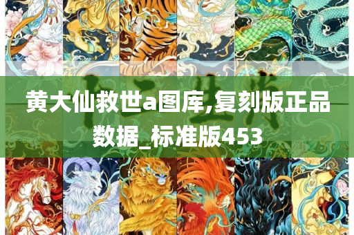 黄大仙救世a图库,复刻版正品数据_标准版453