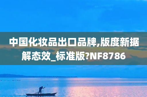 中国化妆品出口品牌,版度新据解态效_标准版?NF8786