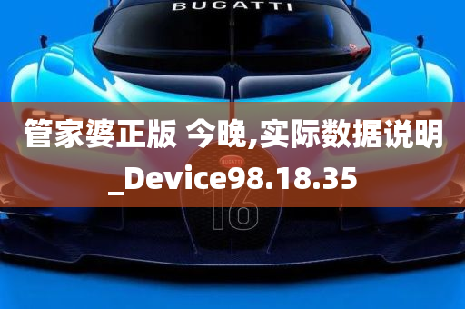 管家婆正版 今晚,实际数据说明_Device98.18.35