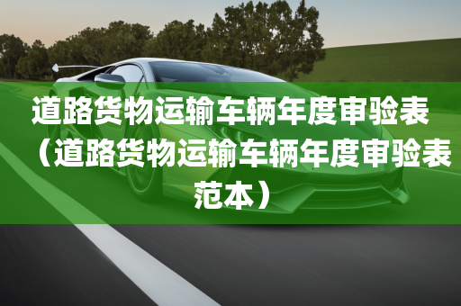 道路货物运输车辆年度审验表（道路货物运输车辆年度审验表范本）