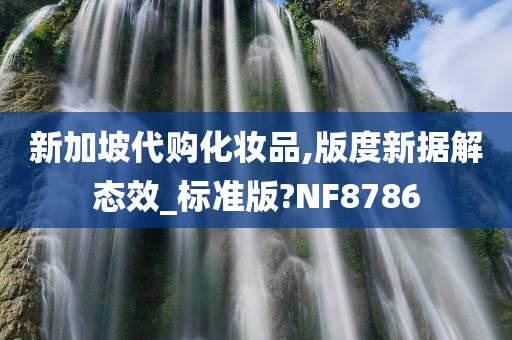 新加坡代购化妆品,版度新据解态效_标准版?NF8786