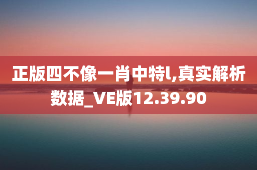 正版四不像一肖中特l,真实解析数据_VE版12.39.90