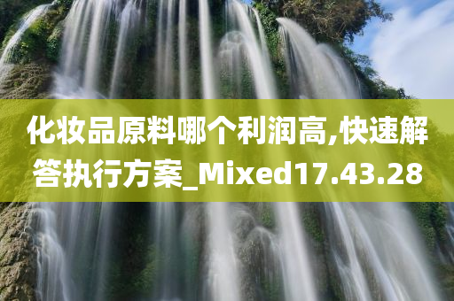 化妆品原料哪个利润高,快速解答执行方案_Mixed17.43.28