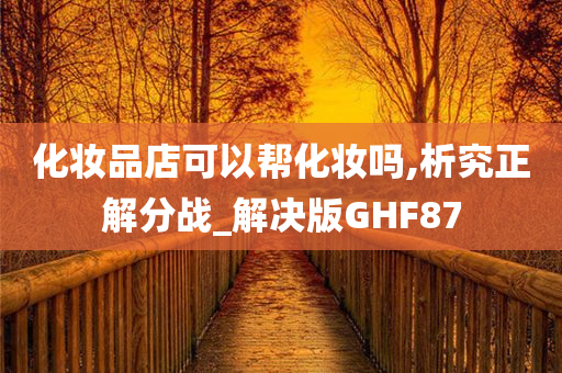 化妆品店可以帮化妆吗,析究正解分战_解决版GHF87