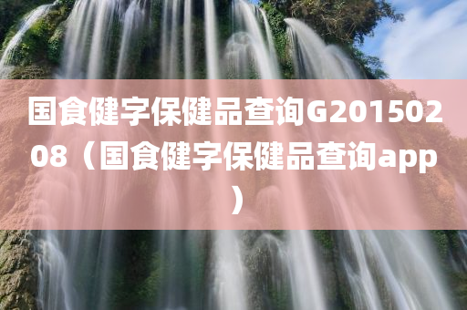 国食健字保健品查询G20150208（国食健字保健品查询app）