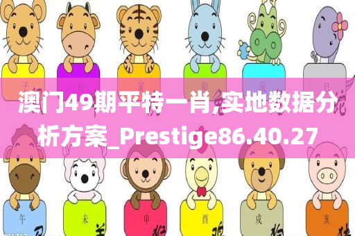 澳门49期平特一肖,实地数据分析方案_Prestige86.40.27