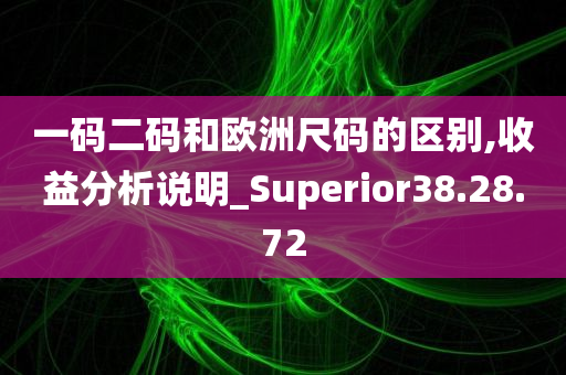 一码二码和欧洲尺码的区别,收益分析说明_Superior38.28.72