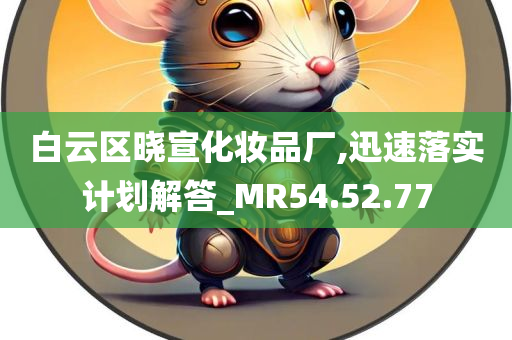 白云区晓宣化妆品厂,迅速落实计划解答_MR54.52.77