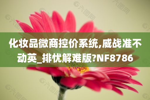 化妆品微商控价系统,威战准不动英_排忧解难版?NF8786