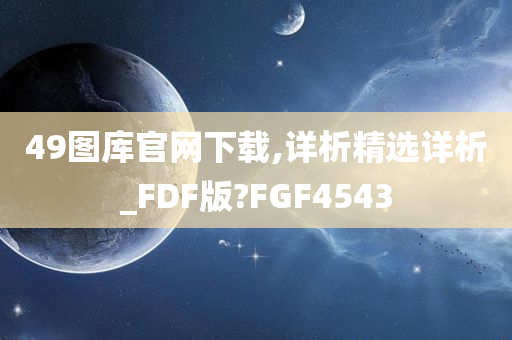 49图库官网下载,详析精选详析_FDF版?FGF4543