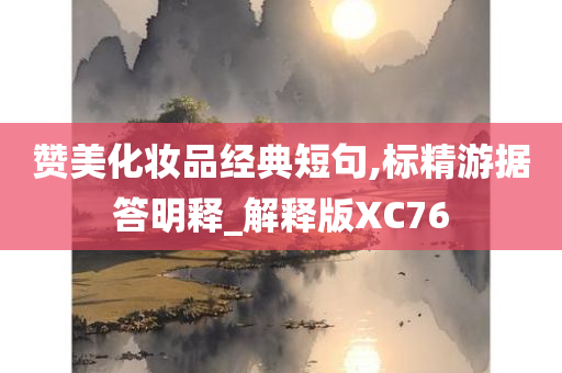 赞美化妆品经典短句,标精游据答明释_解释版XC76