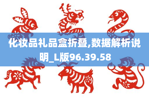 化妆品礼品盒折叠,数据解析说明_L版96.39.58