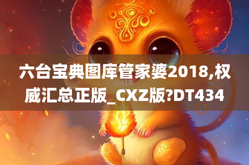 六台宝典图库管家婆2018,权威汇总正版_CXZ版?DT434