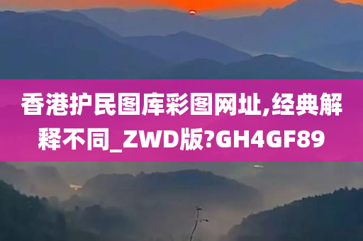 香港护民图库彩图网址,经典解释不同_ZWD版?GH4GF89