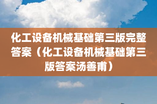 化工设备机械基础第三版完整答案（化工设备机械基础第三版答案汤善甫）