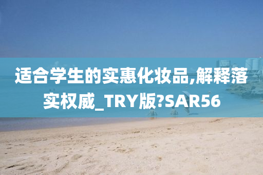 适合学生的实惠化妆品,解释落实权威_TRY版?SAR56