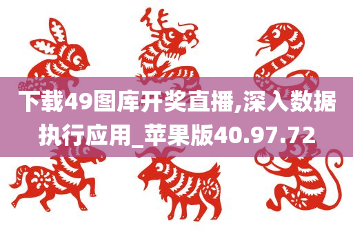 下载49图库开奖直播,深入数据执行应用_苹果版40.97.72