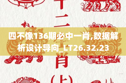 四不像136期必中一肖,数据解析设计导向_LT26.32.23