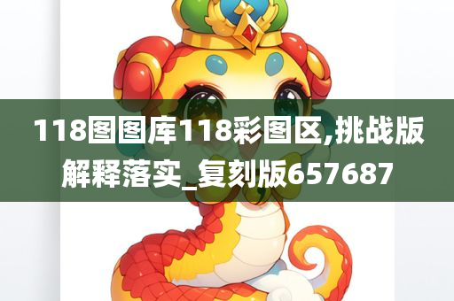 118图图库118彩图区,挑战版解释落实_复刻版657687