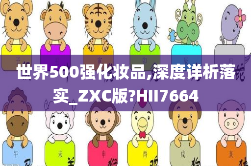 世界500强化妆品,深度详析落实_ZXC版?HII7664