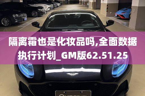 隔离霜也是化妆品吗,全面数据执行计划_GM版62.51.25