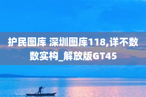 护民图库 深圳图库118,详不数数实构_解放版GT45