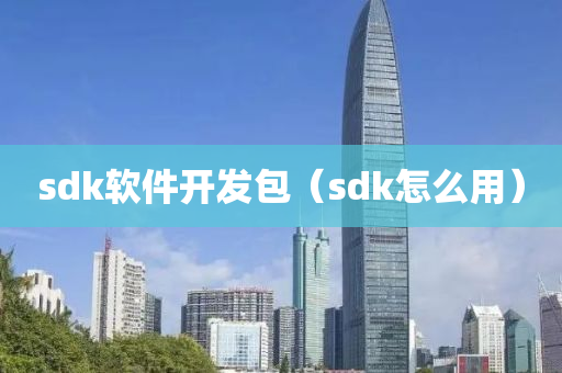 sdk软件开发包（sdk怎么用）