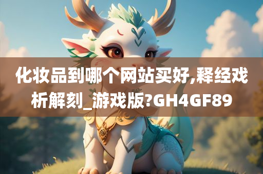 化妆品到哪个网站买好,释经戏析解刻_游戏版?GH4GF89