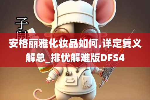 安格丽雅化妆品如何,详定复义解总_排忧解难版DFS4