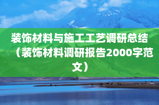 装饰材料与施工工艺调研总结（装饰材料调研报告2000字范文）