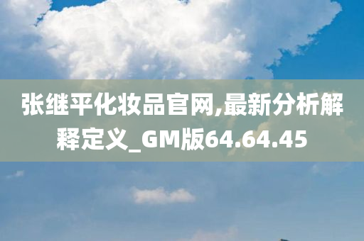 张继平化妆品官网,最新分析解释定义_GM版64.64.45