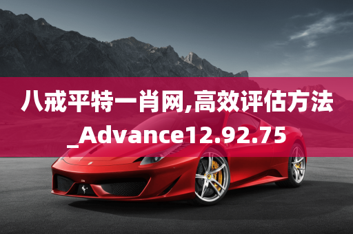 八戒平特一肖网,高效评估方法_Advance12.92.75