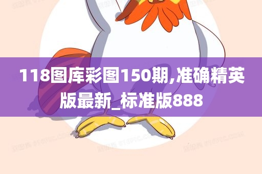 118图库彩图150期,准确精英版最新_标准版888