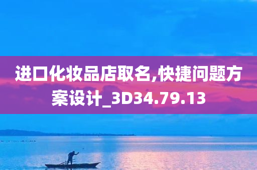 进口化妆品店取名,快捷问题方案设计_3D34.79.13