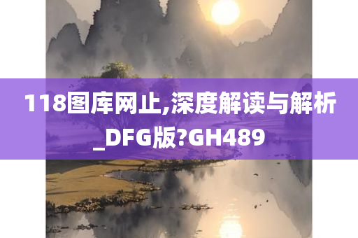 118图库网止,深度解读与解析_DFG版?GH489