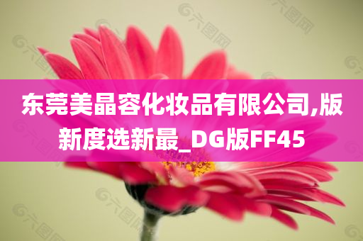 东莞美晶容化妆品有限公司,版新度选新最_DG版FF45