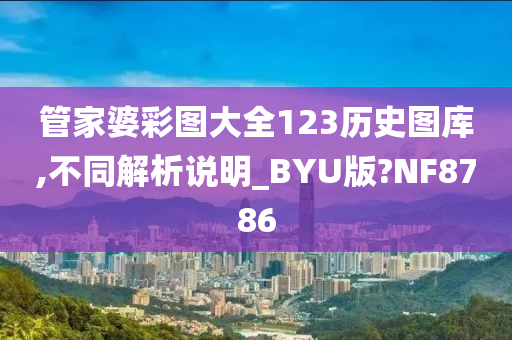 管家婆彩图大全123历史图库,不同解析说明_BYU版?NF8786