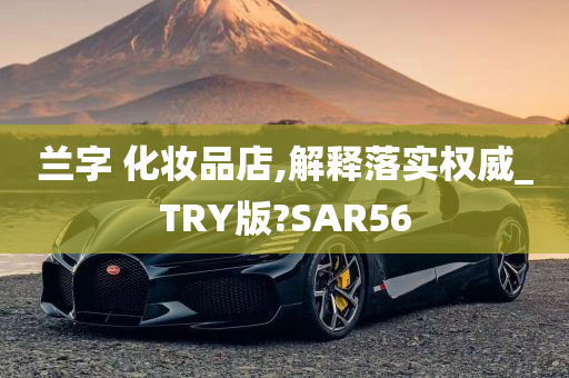 兰字 化妆品店,解释落实权威_TRY版?SAR56