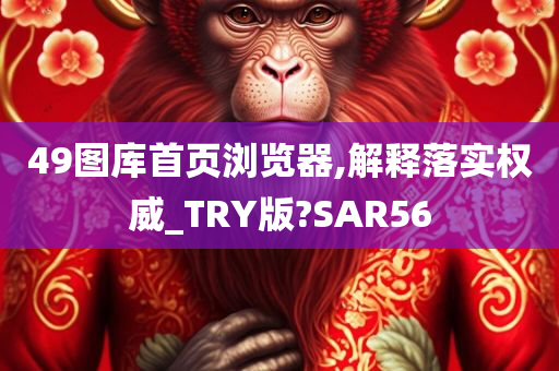 49图库首页浏览器,解释落实权威_TRY版?SAR56