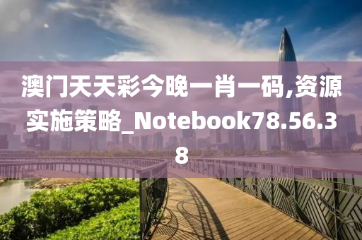 澳门天天彩今晚一肖一码,资源实施策略_Notebook78.56.38