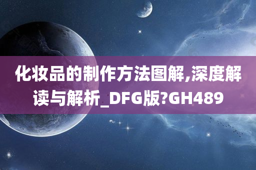 化妆品的制作方法图解,深度解读与解析_DFG版?GH489