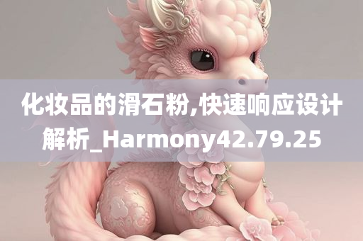 化妆品的滑石粉,快速响应设计解析_Harmony42.79.25