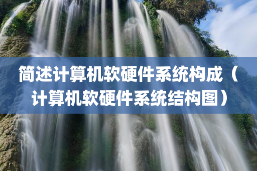 简述计算机软硬件系统构成（计算机软硬件系统结构图）