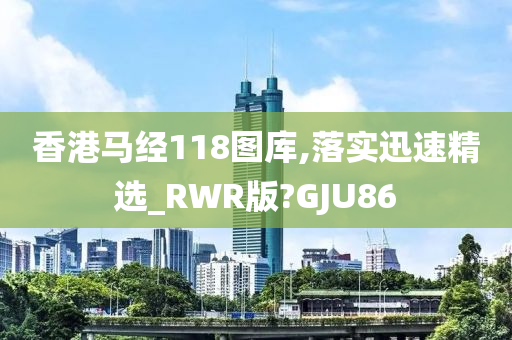 香港马经118图库,落实迅速精选_RWR版?GJU86