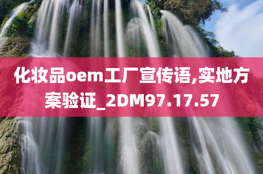 化妆品oem工厂宣传语,实地方案验证_2DM97.17.57