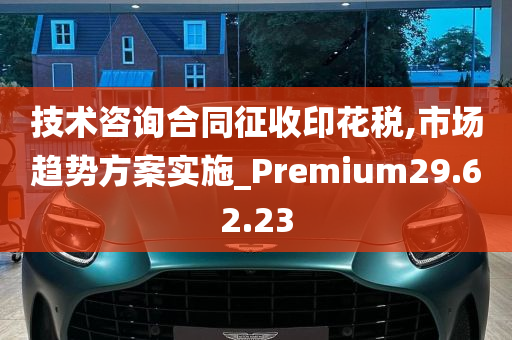 技术咨询合同征收印花税,市场趋势方案实施_Premium29.62.23