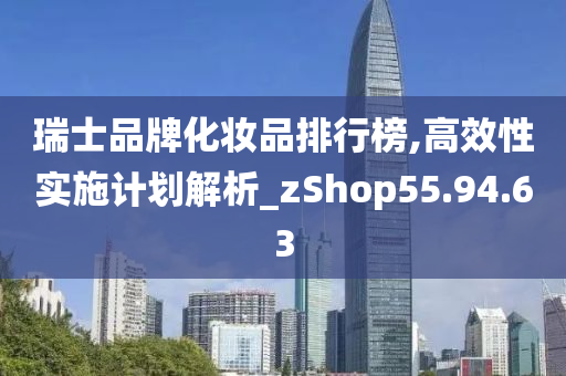 瑞士品牌化妆品排行榜,高效性实施计划解析_zShop55.94.63