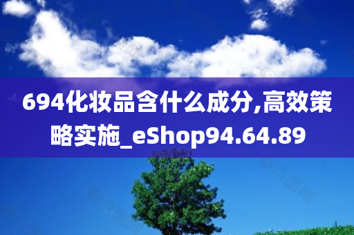 694化妆品含什么成分,高效策略实施_eShop94.64.89